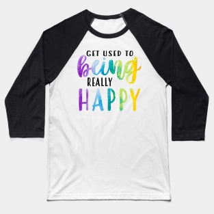 Get Used To Being Really Happy Baseball T-Shirt